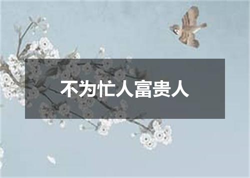 不为忙人富贵人