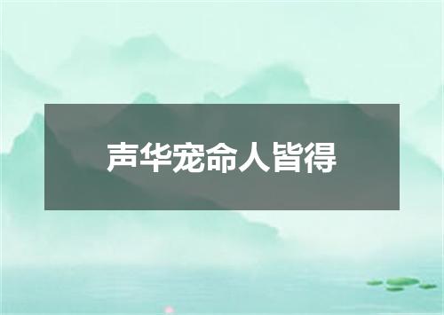 声华宠命人皆得