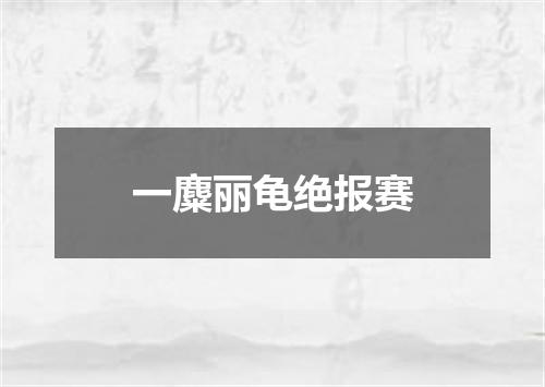 一麋丽龟绝报赛