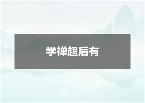 学禅超后有