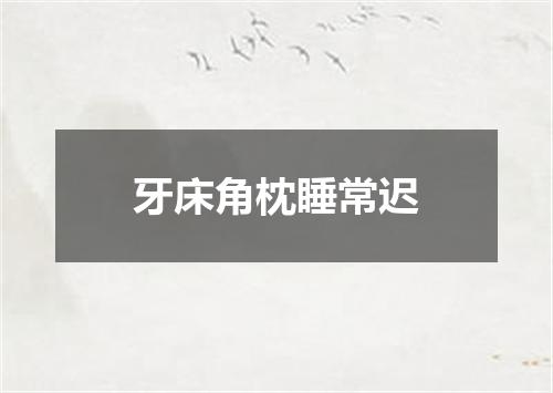 牙床角枕睡常迟