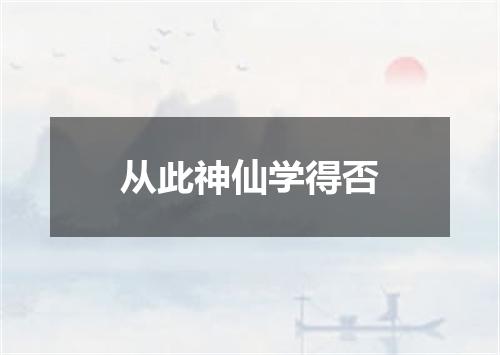 从此神仙学得否