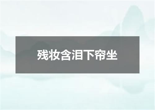 残妆含泪下帘坐