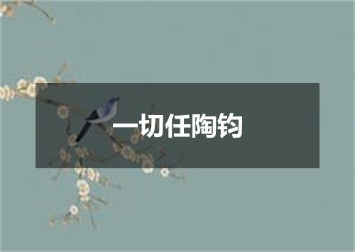 一切任陶钧