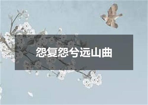 怨复怨兮远山曲