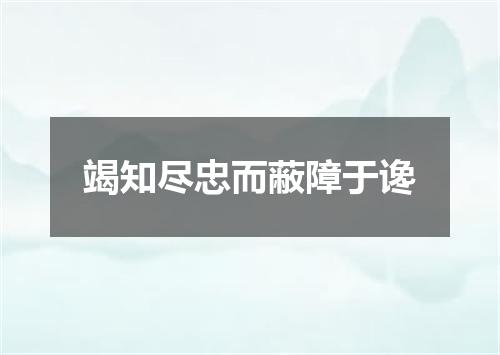 竭知尽忠而蔽障于谗