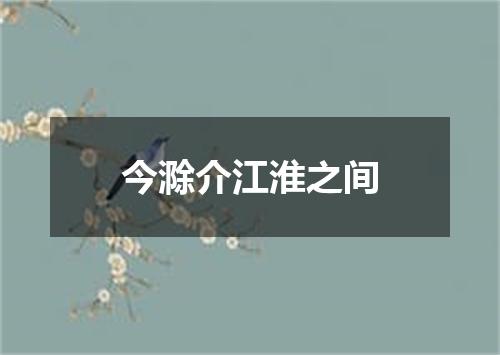 今滁介江淮之间