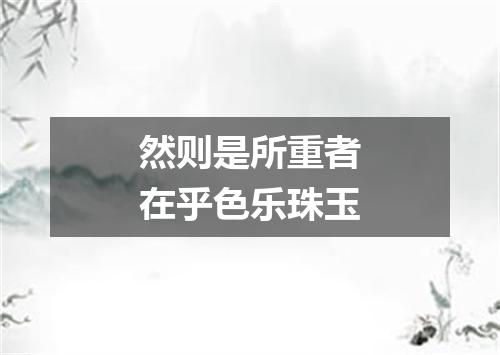 然则是所重者在乎色乐珠玉