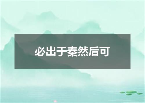 必出于秦然后可