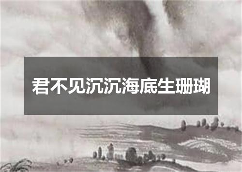 君不见沉沉海底生珊瑚