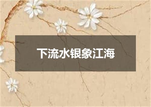 下流水银象江海