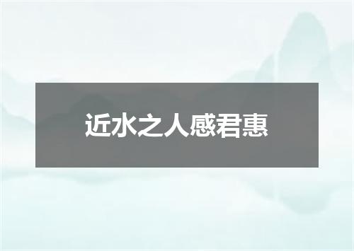 近水之人感君惠