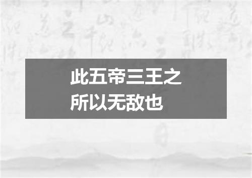 此五帝三王之所以无敌也