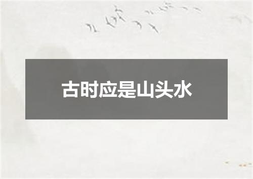 古时应是山头水