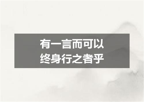 有一言而可以终身行之者乎