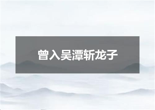 曾入吴潭斩龙子