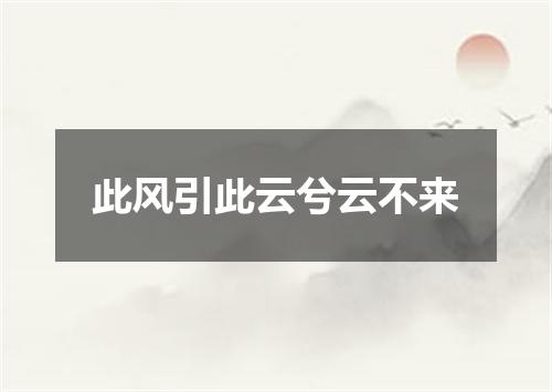 此风引此云兮云不来
