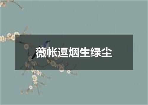 薇帐逗烟生绿尘