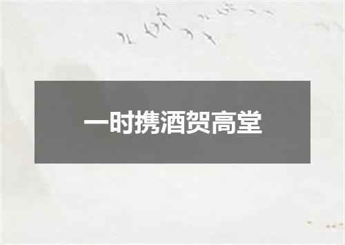 一时携酒贺高堂