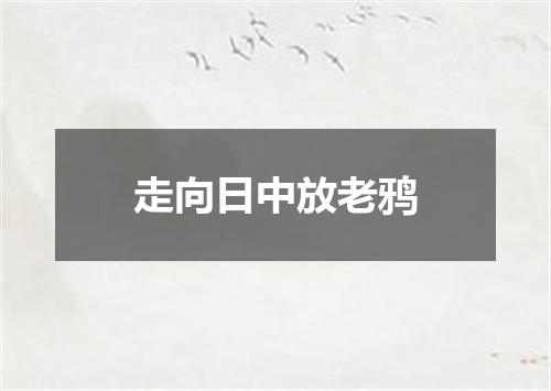 走向日中放老鸦