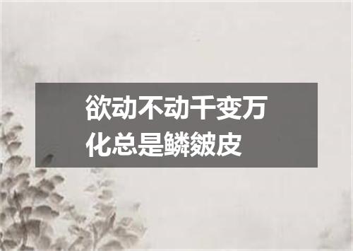 欲动不动千变万化总是鳞皴皮