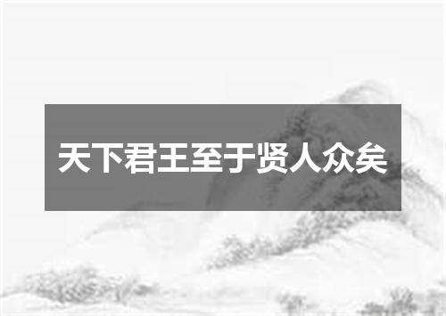 天下君王至于贤人众矣