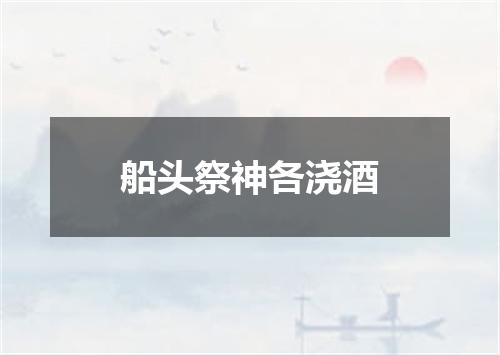 船头祭神各浇酒