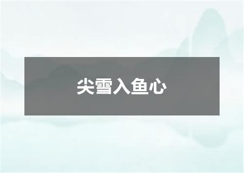 尖雪入鱼心