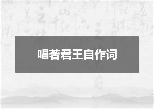唱著君王自作词