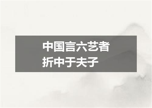 中国言六艺者折中于夫子
