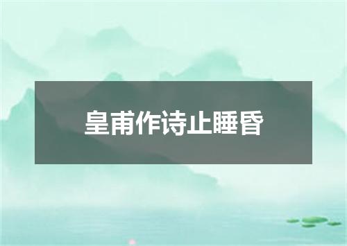 皇甫作诗止睡昏