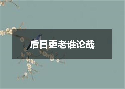 后日更老谁论哉