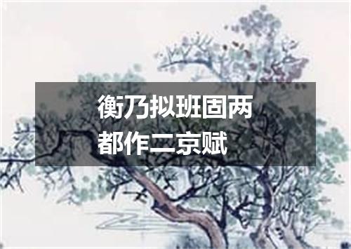 衡乃拟班固两都作二京赋