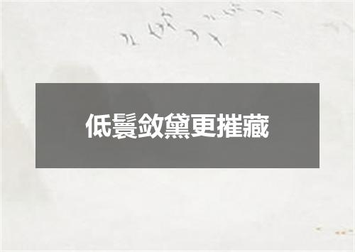 低鬟敛黛更摧藏