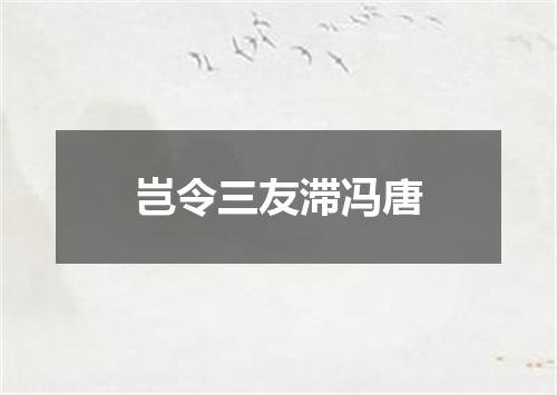 岂令三友滞冯唐