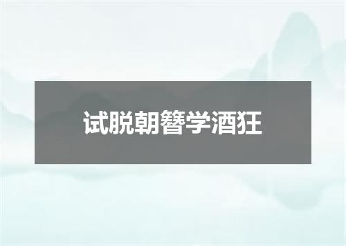 试脱朝簪学酒狂