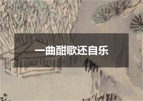 一曲酣歌还自乐