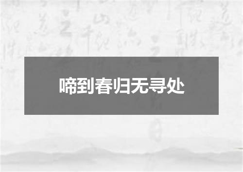 啼到春归无寻处