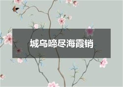 城乌啼尽海霞销