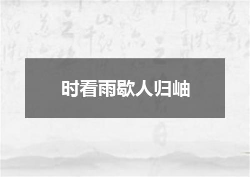 时看雨歇人归岫