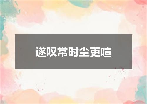 遂叹常时尘吏喧