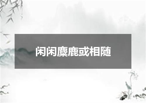 闲闲麋鹿或相随