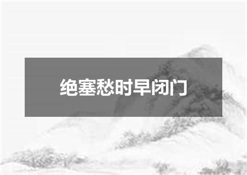 绝塞愁时早闭门