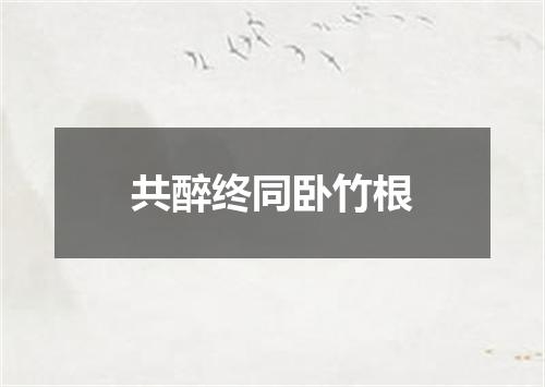 共醉终同卧竹根