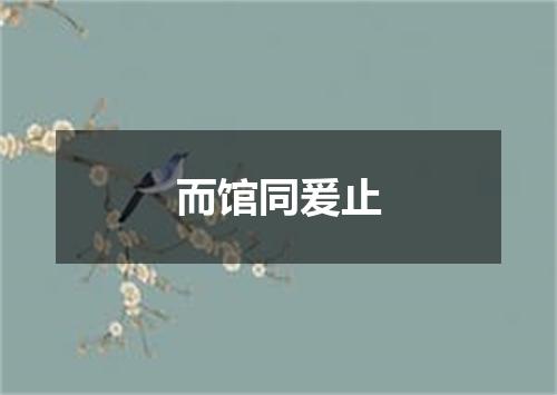 而馆同爰止