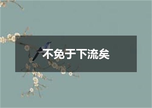 不免于下流矣