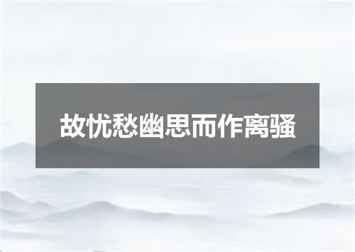 故忧愁幽思而作离骚