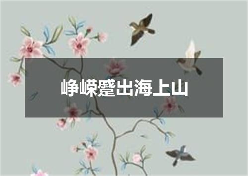 峥嵘蹙出海上山