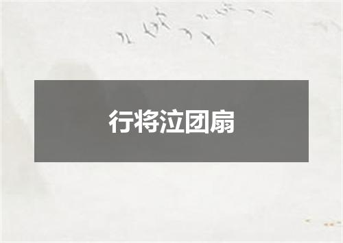 行将泣团扇