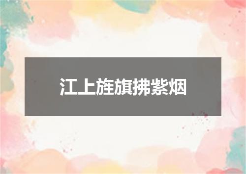 江上旌旗拂紫烟